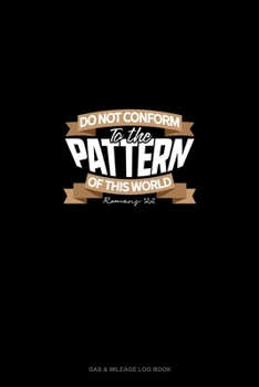 Do Not Conform To The Pattern Of This World - Romans 12: 2: Gas & Mileage Log Book