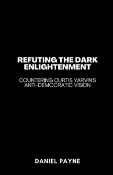 Paperback Refuting the Dark Enlightenment: Countering Curtis Yarvin's Anti-Democratic Vision Book