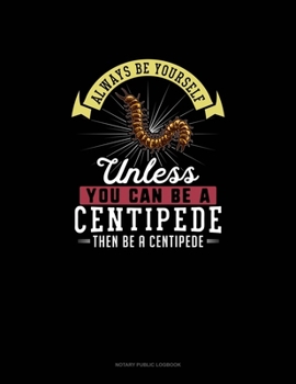 Paperback Always Be Yourself Unless You Can Be A Centipede Then Be A Centipede: Notary Public Logbook Book