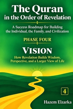 The Quran and Vision: How Revelation Builds Wisdom, Perspective, and a Larger View of Life (The Quran in the Order of Revelation - A Success Roadmap ... the Individual, the Family, and Civilization)