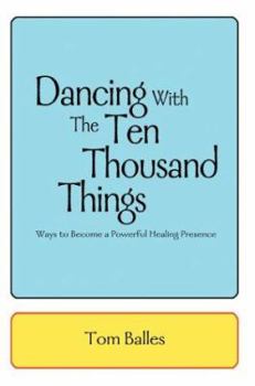 Dancing With The Ten Thousand Things: Ways to Become a Powerful Healing Presence