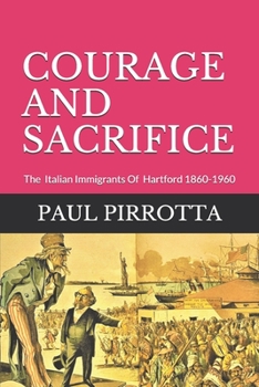 Paperback Courage and Sacrifice: The Italian Immigrants of Hartford 1860-1960 Book
