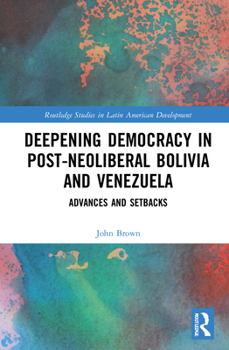 Hardcover Deepening Democracy in Post-Neoliberal Bolivia and Venezuela: Advances and Setbacks Book