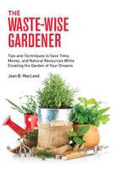 Paperback The Waste-Wise Gardener: Tips and Techniques to Save Time, Money, and Natural Resources While Creating the Garden of Your Dreams Book