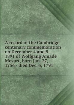 Paperback A Record of the Cambridge Centenary Commemoration on December 4 and 5, 1891 of Wolfgang Amade Mozart, Born Jan. 27, 1756 - Died Dec. 5, 1791 Book