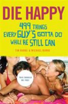 Paperback Die Happy: 499 Things Every Guy's Gotta Do While He Still Can Book