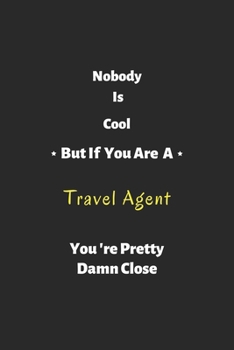Nobody is cool but if you are a Travel Agent you're pretty damn close: Travel Agent notebook , perfect gift for Travel Agent