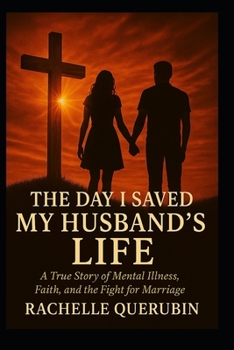The Day I Saved My Husband's Life: A true story of mental illness, faith, and the fight for marriage.