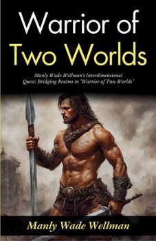 Warrior of Two Worlds: Manly Wade Wellman's Interdimensional Quest: Bridging Realms in "Warrior of Two Worlds"