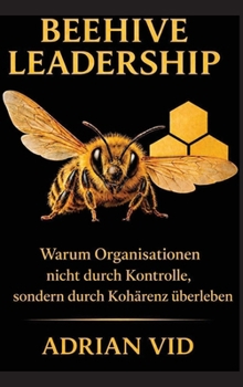 Beehive Leadership: Warum Organisationen nicht durch Kontrolle, sondern durch Kohärenz überleben (German Edition)