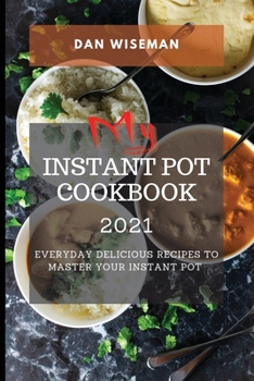 My Instant Pot Cookbook 2021: Everyday Delicious Recipes to Master Your Instant Pot