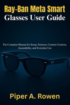 Paperback Ray-Ban Meta Smart Glasses User Guide: The Complete Manual for Setup, Features, Content Creation, Accessibility, and Everyday Use Book