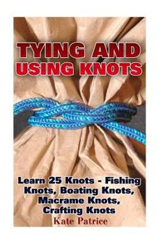 Paperback Tying and Using Knots: Learn 25 Knots - Fishing Knots, Boating Knots, Macrame Knots, Crafting Knots: (Knot Tying, Splicing, Ropework, Macrame Book