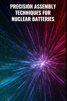Paperback Precision Assembly Techniques for Nuclear Batteries: From Component Integration to Final Module Testing: Advanced Assembly, Simulation, and Testing Pr Book