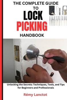 Paperback The Complete Guide to Lock Picking Handbook: Unlocking the Secrets: Techniques, Tools, and Tips for Beginners and Professionals Book