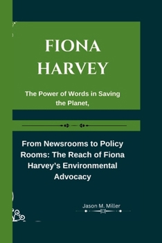 Paperback Fiona Harvey: The Power of Words in Saving the Planet, From Newsrooms to Policy Rooms: The Reach of Fiona Harvey's Environmental Adv Book