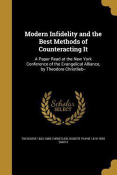 Paperback Modern Infidelity and the Best Methods of Counteracting It: A Paper Read at the New York Conference of the Evangelical Alliance, by Theodore Christlie Book