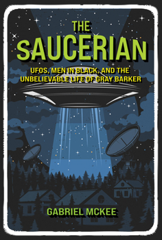 Hardcover The Saucerian: Ufos, Men in Black, and the Unbelievable Life of Gray Barker Book