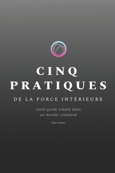 CINQ PRATIQUES DE LA FORCE INTÉRIEURE: votre guide simple dans un monde complexe (French Edition)