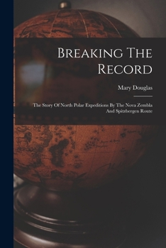 Paperback Breaking The Record: The Story Of North Polar Expeditions By The Nova Zembla And Spitzbergen Route Book