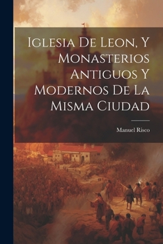 Paperback Iglesia De Leon, Y Monasterios Antiguos Y Modernos De La Misma Ciudad [Spanish] Book