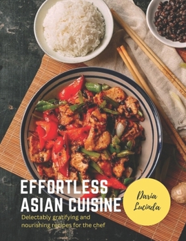 Effortless Asian cuisine: Delectably gratifying and nourishing recipes for the chef