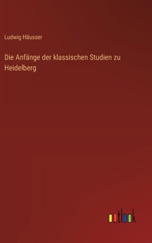 Hardcover Die Anfänge der klassischen Studien zu Heidelberg [German] Book