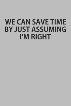 Paperback We Can Save Time By Just Assuming I'm Right: Notebook, Planner, or Journal Blank College Ruled Lined Book