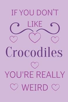 Paperback If You Don't Like Crocodiles You're Really Weird: Cute Lined Notepad Gift For Crocodile Lover Book