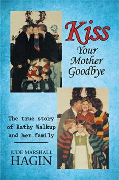 Paperback Kiss Your Mother Goodbye: The true story of Kathy Walkup and her family Book