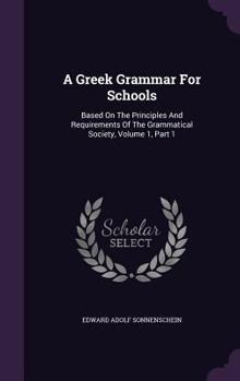 Hardcover A Greek Grammar For Schools: Based On The Principles And Requirements Of The Grammatical Society, Volume 1, Part 1 Book