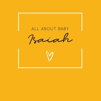 All About Baby Isaiah: The Perfect Personalized Keepsake Journal for Baby's First Year - Great Baby Shower Gift [Soft Mustard Yellow]