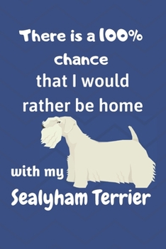 There is a 100% chance that I would rather be home with my Sealyham Terrier: For Sealyham Terrier Dog Fans
