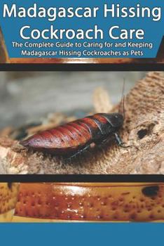 Paperback Madagascar Hissing Cockroach Care: The Complete Guide to Caring for and Keeping Madagascar Hissing Cockroaches as Pets Book