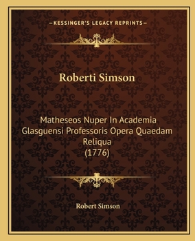 Paperback Roberti Simson: Matheseos Nuper In Academia Glasguensi Professoris Opera Quaedam Reliqua (1776) [Latin] Book