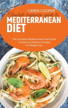 Hardcover Absolute beginners guide to Mediterranean Diet: The Complete Mediterranean Diet Guide - Simple and Delicious Recipes For Weight Loss Book