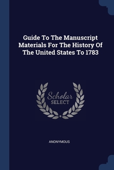 Guide to the Manuscript Materials for the History of the United States to 1783, in the British Museum, in Minor London Archives, and in the Libraries of Oxford and Cambridge