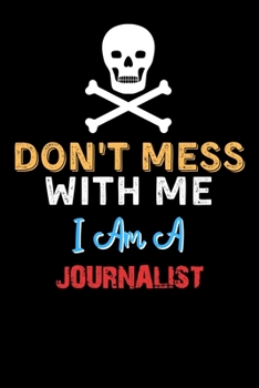 Don't Mess With Me I Am A JOURNALIST  - Funny JOURNALIST Notebook And Journal Gift Ideas: Lined Notebook / Journal Gift, 120 Pages, 6x9, Soft Cover, Matte Finish