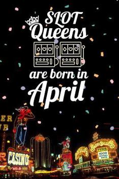 Slot Queens Are Born in April: 6x9 Journal, Casino Slot Machine Birthday Month Notebook, Lined Paper - 100 Pages, Gambling Las Vegas Souvenir