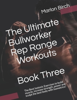 Paperback The Ultimate Bullworker Rep Range Workouts Book Three: The Best Isotonic Exercises to build muscle, increase strength, power and sculpt the best body Book