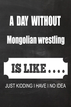 2020 Mongolian wrestling Planner: A Day without Mongolian wrestling is like.. Mongolian wrestling Planner, Notebook or Journal | Monthly and Daily Planner | Size 6 x 9 | 120 Dot Grid White Pages