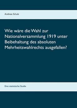 Paperback Wie wäre die Wahl zur Nationalversammlung 1919 unter Beibehaltung des absoluten Mehrheitswahlrechts ausgefallen?: Eine statistische Studie [German] Book