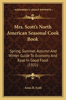 Mrs. Scott's North American seasonal cook book;: Spring, summer, autumn and winter guide to economy and ease in good food,