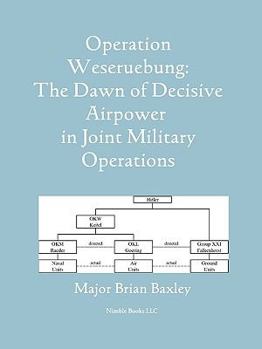 Paperback Operation Weseruebung: The Dawn of Decisive Airpower in Joint Military Operations Book