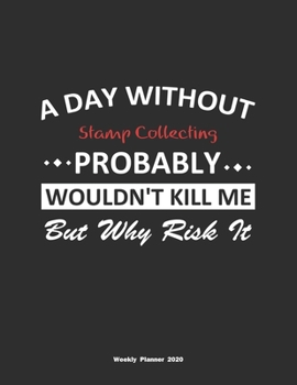 A Day Without Stamp Collecting Probably Wouldn't Kill Me But Why Risk It Weekly Planner 2020: Weekly Calendar / Planner Stamp Collecting Gift, 146 Pag