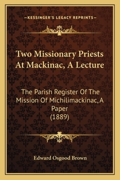 Paperback Two Missionary Priests At Mackinac, A Lecture: The Parish Register Of The Mission Of Michilimackinac, A Paper (1889) Book