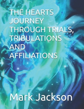 THE HEARTS JOURNEY THROUGH TRIALS, TRIBULATIONS AND AFFILIATIONS