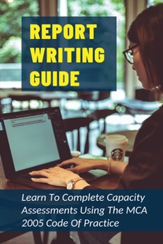 Paperback Report Writing Guide: Learn To Complete Capacity Assessments Using The MCA 2005 Code Of Practice: How To Make Report Writing Easy Book