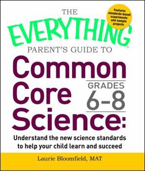 Paperback Everything Parent's Guide to Common Core Science Grades 6-8: Understand the New Science Standards to Help Your Child Learn and Succeed Book