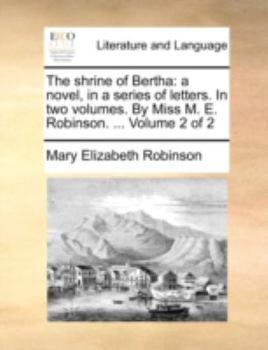 Paperback The Shrine of Bertha: A Novel, in a Series of Letters. in Two Volumes. by Miss M. E. Robinson. ... Volume 2 of 2 Book